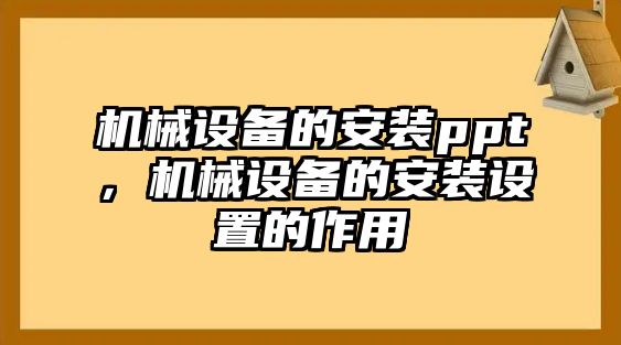 機(jī)械設(shè)備的安裝ppt，機(jī)械設(shè)備的安裝設(shè)置的作用