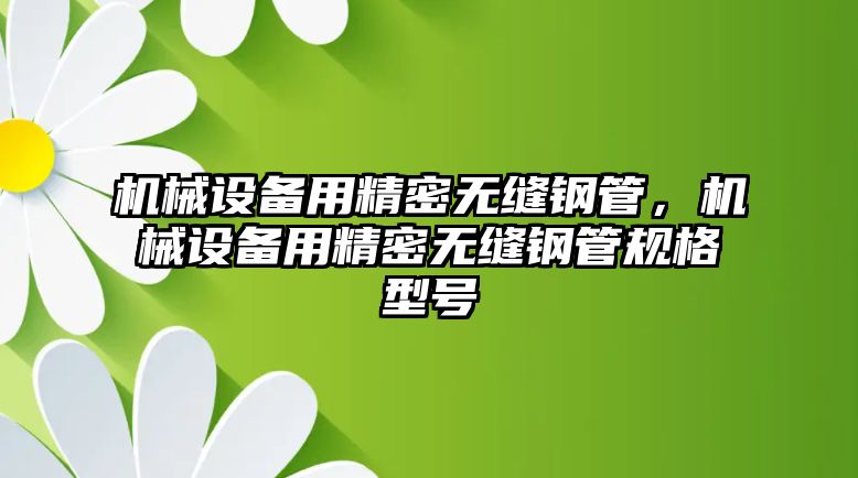 機械設(shè)備用精密無縫鋼管，機械設(shè)備用精密無縫鋼管規(guī)格型號