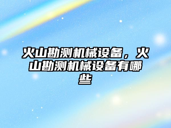 火山勘測機械設備，火山勘測機械設備有哪些