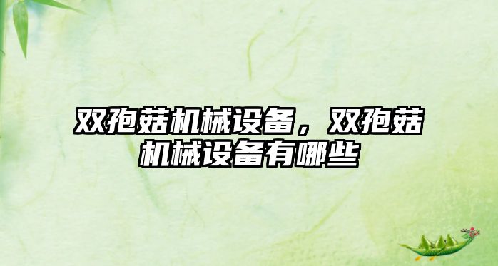 雙孢菇機械設(shè)備，雙孢菇機械設(shè)備有哪些