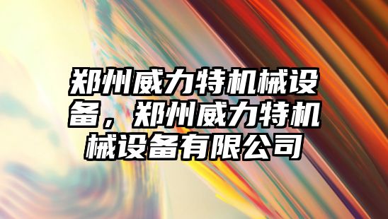 鄭州威力特機械設(shè)備，鄭州威力特機械設(shè)備有限公司