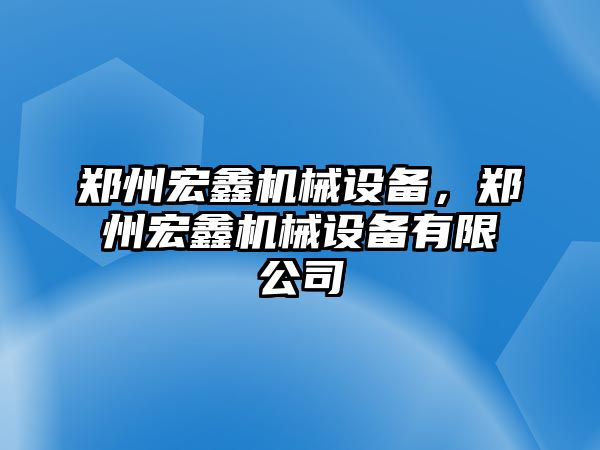 鄭州宏鑫機(jī)械設(shè)備，鄭州宏鑫機(jī)械設(shè)備有限公司