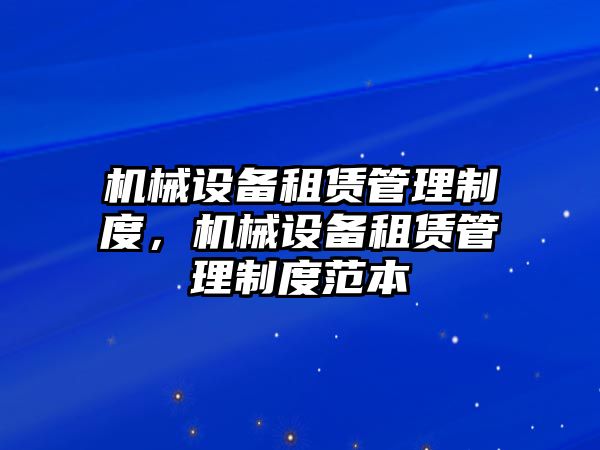 機(jī)械設(shè)備租賃管理制度，機(jī)械設(shè)備租賃管理制度范本