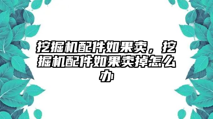 挖掘機(jī)配件如果賣，挖掘機(jī)配件如果賣掉怎么辦