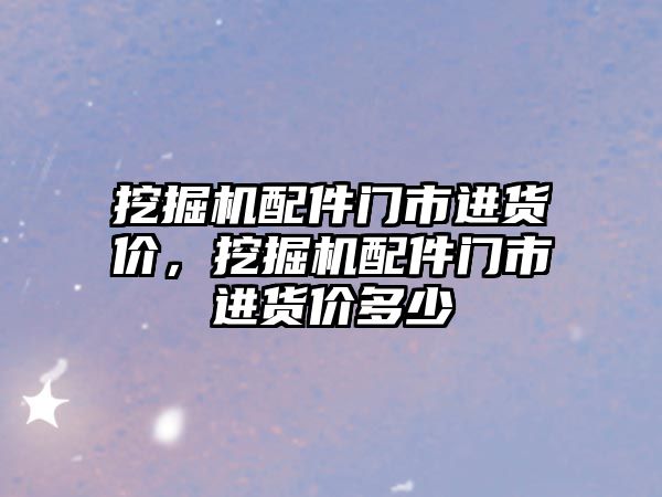 挖掘機配件門市進貨價，挖掘機配件門市進貨價多少