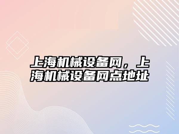 上海機(jī)械設(shè)備網(wǎng)，上海機(jī)械設(shè)備網(wǎng)點(diǎn)地址