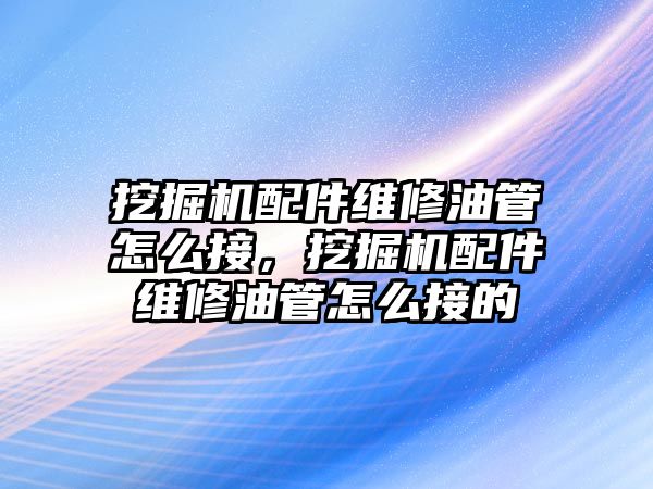 挖掘機配件維修油管怎么接，挖掘機配件維修油管怎么接的