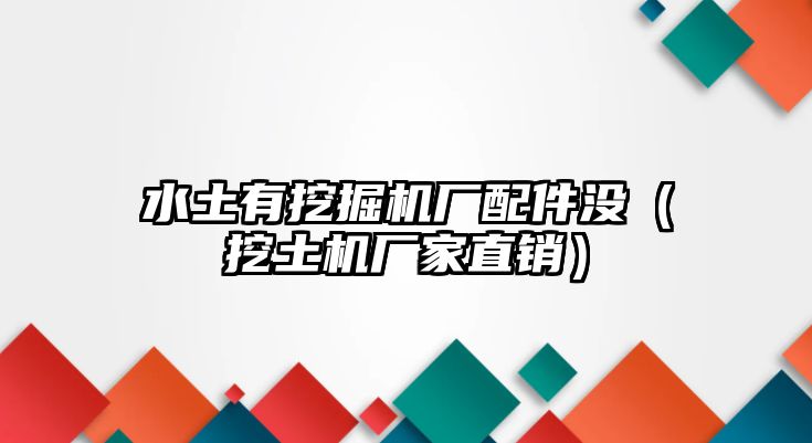 水土有挖掘機(jī)廠配件沒(méi)（挖土機(jī)廠家直銷(xiāo)）