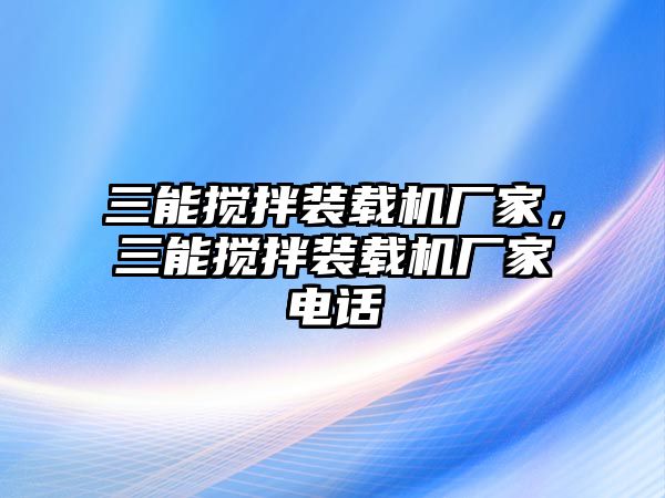 三能攪拌裝載機廠家，三能攪拌裝載機廠家電話