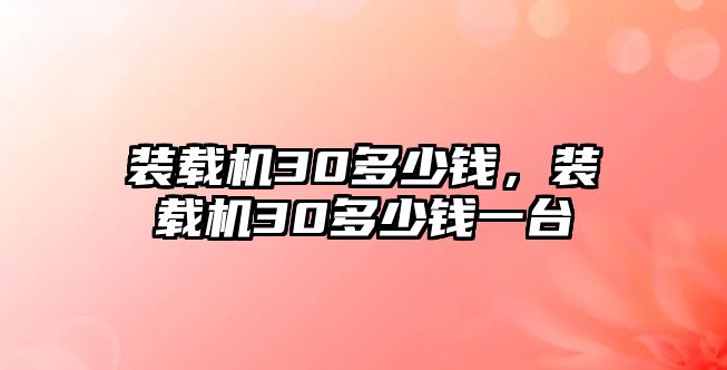 裝載機(jī)30多少錢，裝載機(jī)30多少錢一臺(tái)