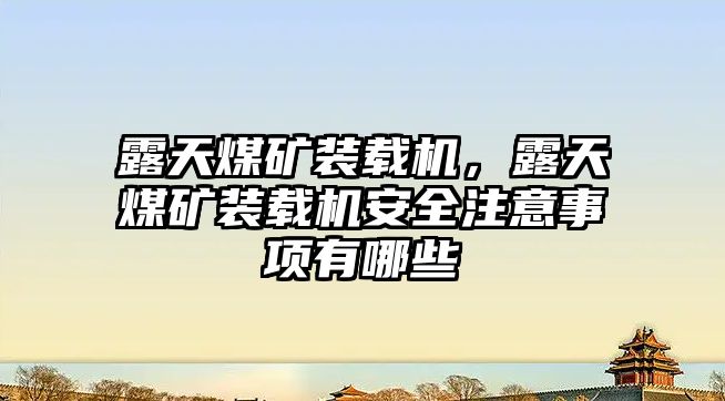 露天煤礦裝載機，露天煤礦裝載機安全注意事項有哪些