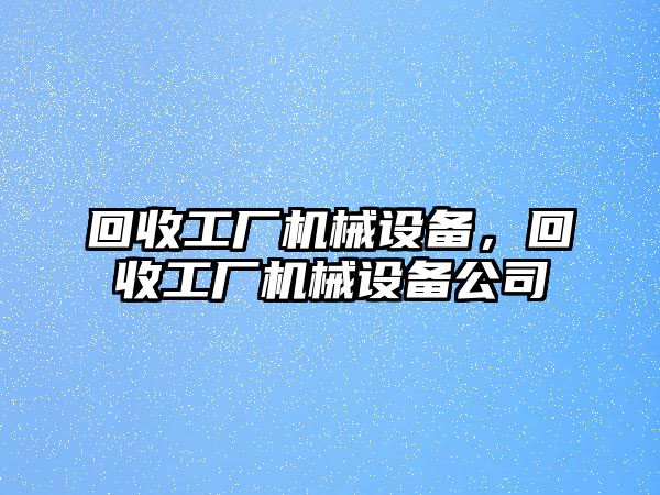 回收工廠機(jī)械設(shè)備，回收工廠機(jī)械設(shè)備公司