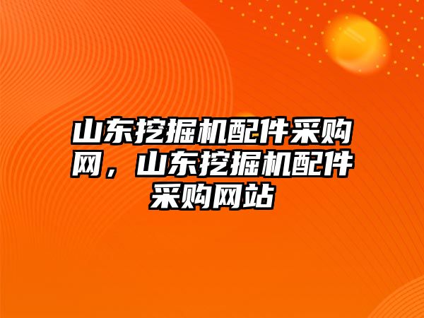 山東挖掘機(jī)配件采購(gòu)網(wǎng)，山東挖掘機(jī)配件采購(gòu)網(wǎng)站