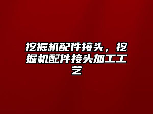 挖掘機配件接頭，挖掘機配件接頭加工工藝