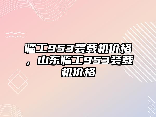 臨工953裝載機價格，山東臨工953裝載機價格