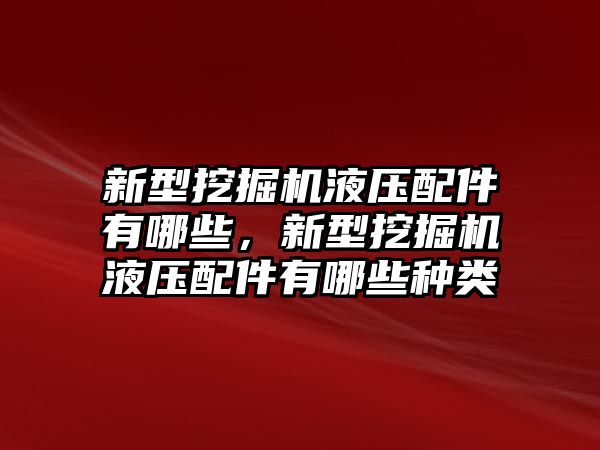 新型挖掘機(jī)液壓配件有哪些，新型挖掘機(jī)液壓配件有哪些種類