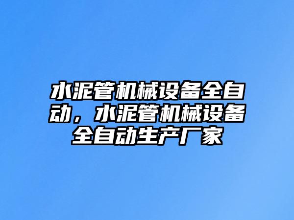 水泥管機械設(shè)備全自動，水泥管機械設(shè)備全自動生產(chǎn)廠家