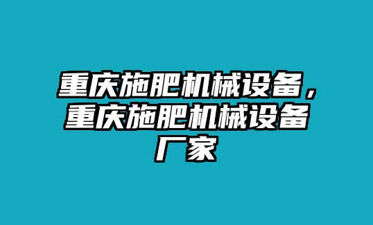 重慶施肥機(jī)械設(shè)備，重慶施肥機(jī)械設(shè)備廠家