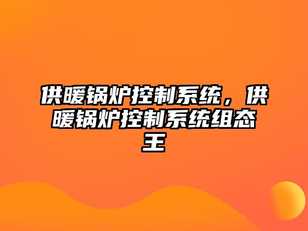 供暖鍋爐控制系統(tǒng)，供暖鍋爐控制系統(tǒng)組態(tài)王