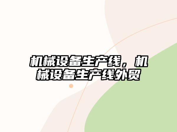 機械設(shè)備生產(chǎn)線，機械設(shè)備生產(chǎn)線外貿(mào)