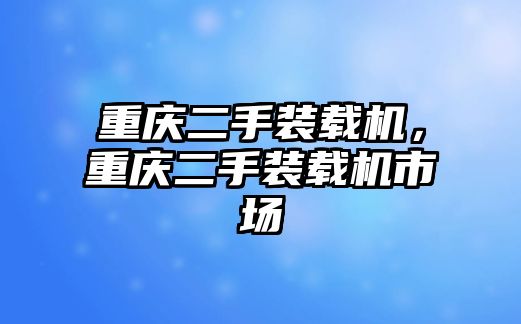 重慶二手裝載機，重慶二手裝載機市場