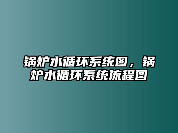 鍋爐水循環(huán)系統(tǒng)圖，鍋爐水循環(huán)系統(tǒng)流程圖