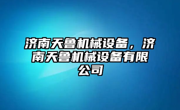 濟南天魯機械設(shè)備，濟南天魯機械設(shè)備有限公司