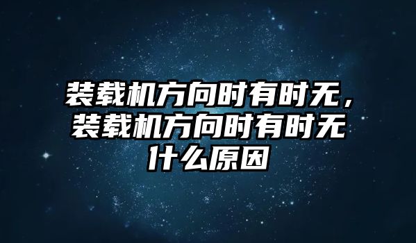 裝載機方向時有時無，裝載機方向時有時無什么原因