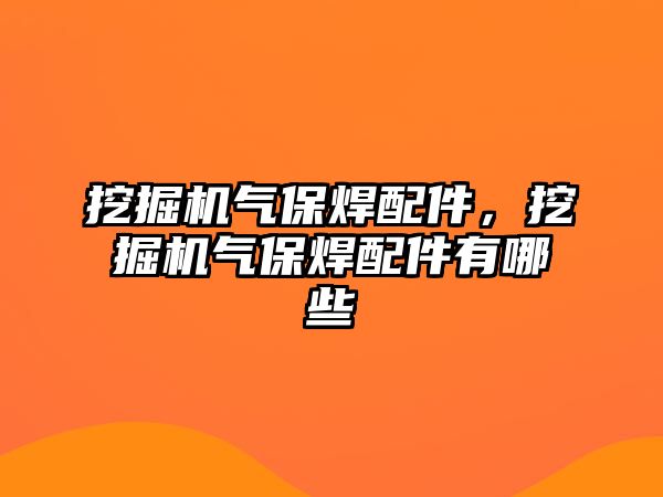 挖掘機氣保焊配件，挖掘機氣保焊配件有哪些