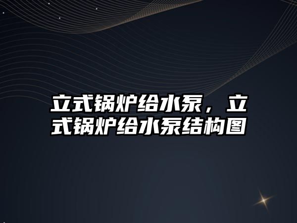 立式鍋爐給水泵，立式鍋爐給水泵結(jié)構(gòu)圖