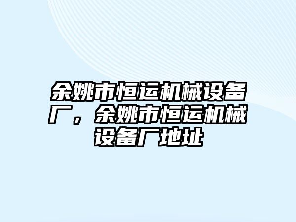 余姚市恒運機械設(shè)備廠，余姚市恒運機械設(shè)備廠地址