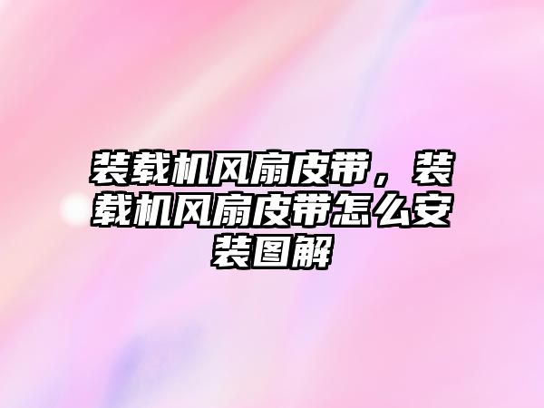 裝載機(jī)風(fēng)扇皮帶，裝載機(jī)風(fēng)扇皮帶怎么安裝圖解