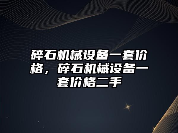 碎石機械設備一套價格，碎石機械設備一套價格二手