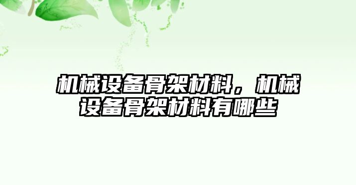 機械設(shè)備骨架材料，機械設(shè)備骨架材料有哪些