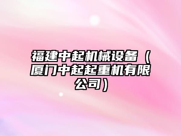 福建中起機(jī)械設(shè)備（廈門(mén)中起起重機(jī)有限公司）