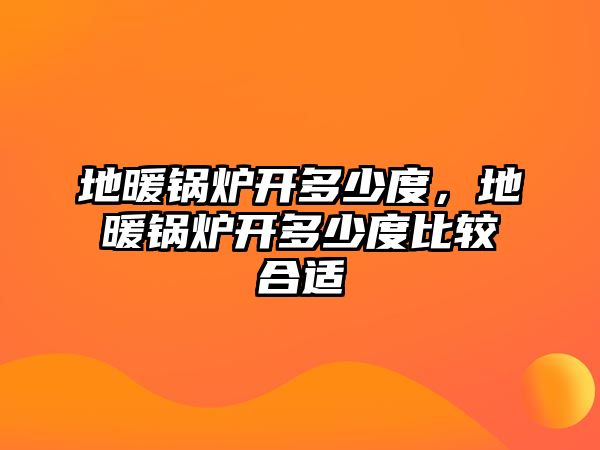 地暖鍋爐開多少度，地暖鍋爐開多少度比較合適