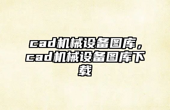 cad機(jī)械設(shè)備圖庫(kù)，cad機(jī)械設(shè)備圖庫(kù)下載