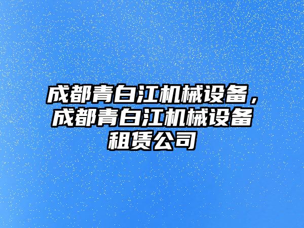 成都青白江機械設(shè)備，成都青白江機械設(shè)備租賃公司