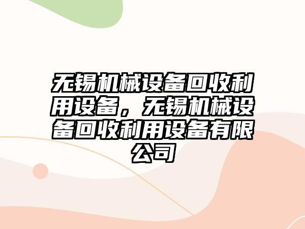 無錫機械設(shè)備回收利用設(shè)備，無錫機械設(shè)備回收利用設(shè)備有限公司