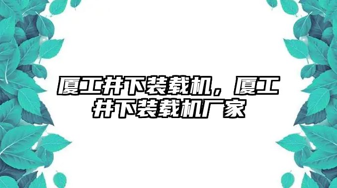 廈工井下裝載機(jī)，廈工井下裝載機(jī)廠家