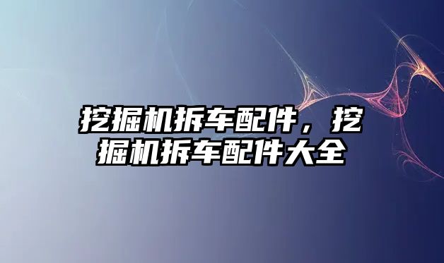 挖掘機拆車配件，挖掘機拆車配件大全