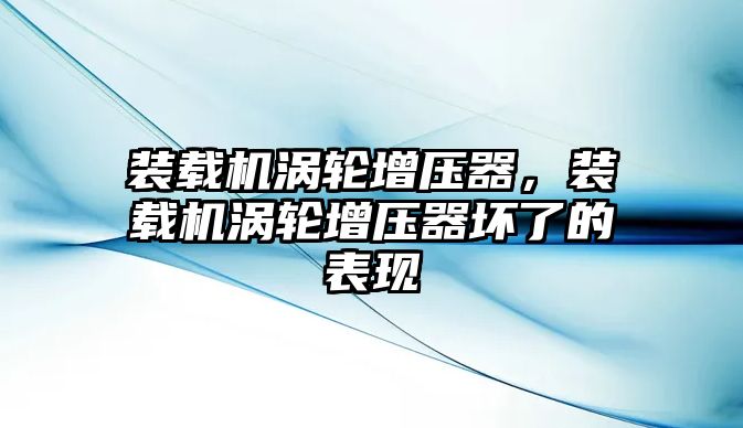 裝載機(jī)渦輪增壓器，裝載機(jī)渦輪增壓器壞了的表現(xiàn)