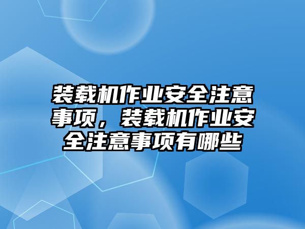 裝載機(jī)作業(yè)安全注意事項(xiàng)，裝載機(jī)作業(yè)安全注意事項(xiàng)有哪些