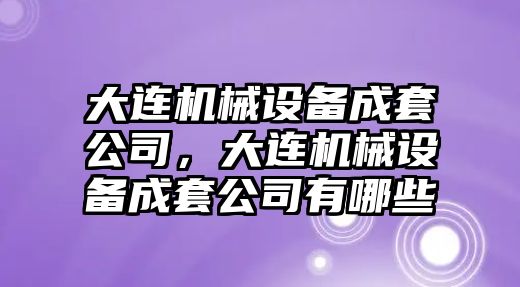 大連機械設(shè)備成套公司，大連機械設(shè)備成套公司有哪些