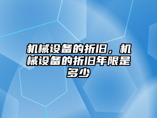 機械設(shè)備的折舊，機械設(shè)備的折舊年限是多少