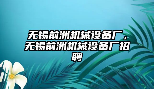 無錫前洲機(jī)械設(shè)備廠，無錫前洲機(jī)械設(shè)備廠招聘