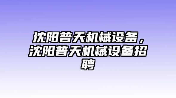 沈陽普天機(jī)械設(shè)備，沈陽普天機(jī)械設(shè)備招聘