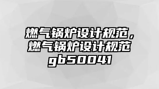 燃氣鍋爐設計規(guī)范，燃氣鍋爐設計規(guī)范gb50041