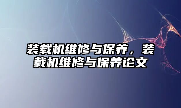 裝載機(jī)維修與保養(yǎng)，裝載機(jī)維修與保養(yǎng)論文