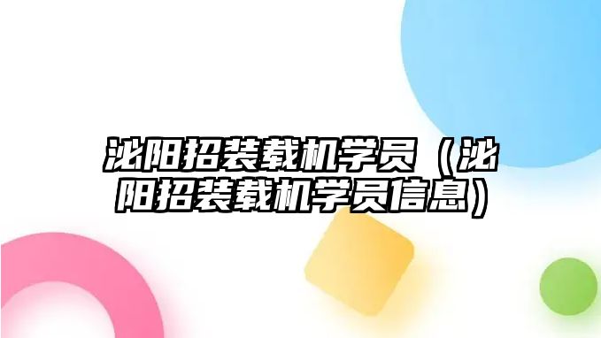 泌陽(yáng)招裝載機(jī)學(xué)員（泌陽(yáng)招裝載機(jī)學(xué)員信息）